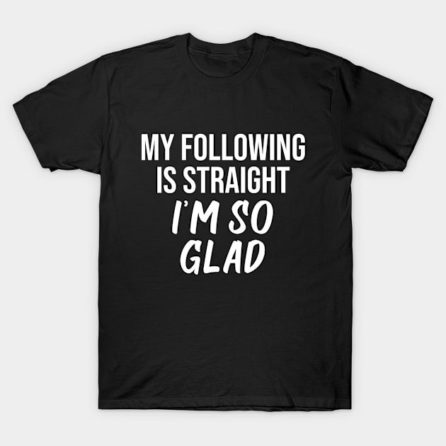 My following is straight I'm so glad T-Shirt by potatonamotivation